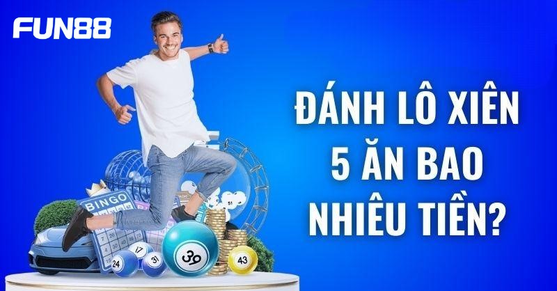 Dạng đề siêu hot lô xiên 5 ăn bao nhiêu? 