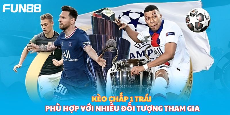 Kèo chấp 1 trái phù hợp với nhiều đối tượng tham gia
