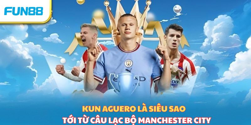 Kun Aguero là siêu sao hàng đầu tới từ Man City 