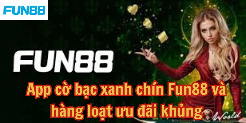 App cờ bạc xanh chín Fun88 và hàng loạt ưu đãi khủng