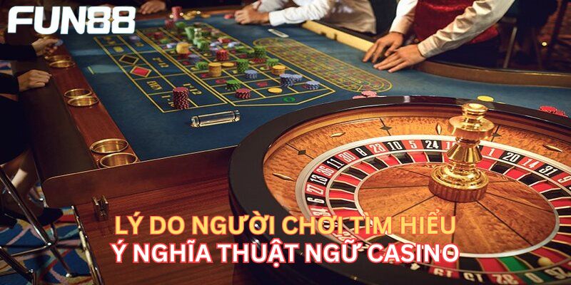 Lý do người chơi nên tìm hiểu ý nghĩa thuật ngữ Casino