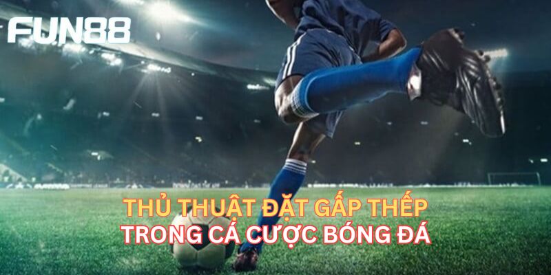 Thủ thuật đặt gấp thếp trong cá cược bóng đá