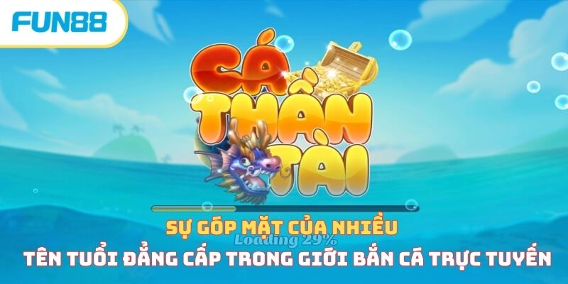 Sự góp mặt của nhiều tên tuổi đẳng cấp trong giới bắn cá trực tuyến 