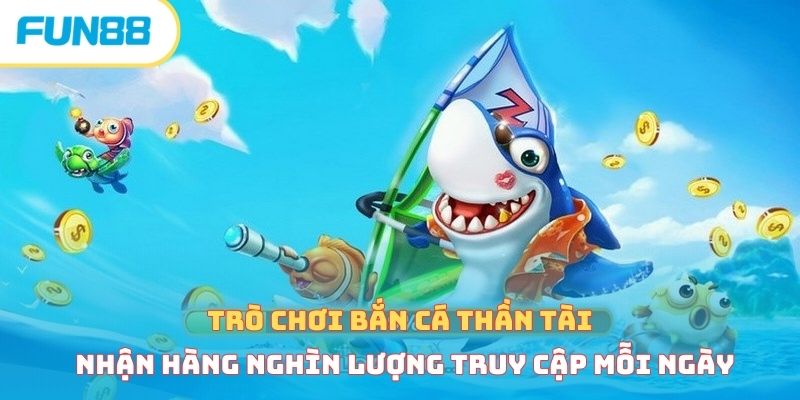 Trò chơi bắn cá thần tài nhận hàng nghìn lượng truy cập mỗi ngày 