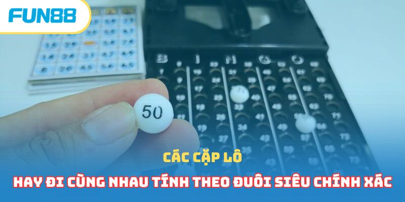 Các cặp lô hay đi cùng nhau tính theo đuôi siêu chính xác