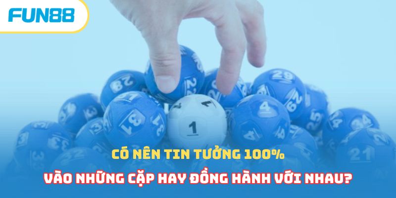 Có nên tin tưởng 100% vào những cặp hay đồng hành với nhau?