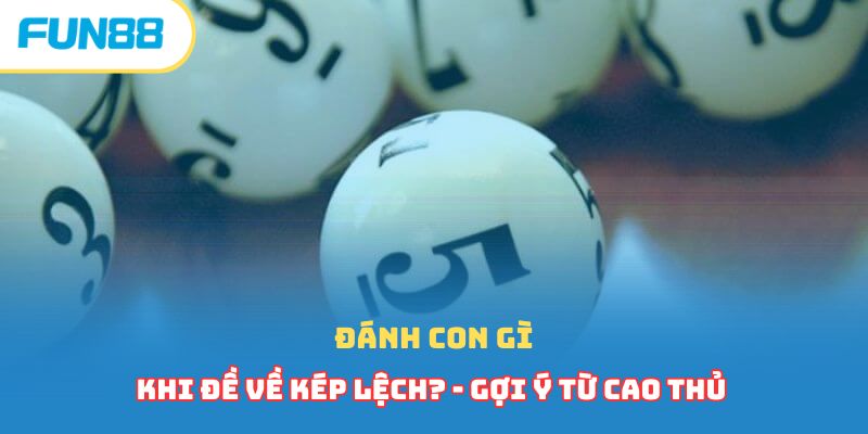Đánh con gì khi đề về kép lệch? - Gợi ý từ cao thủ 