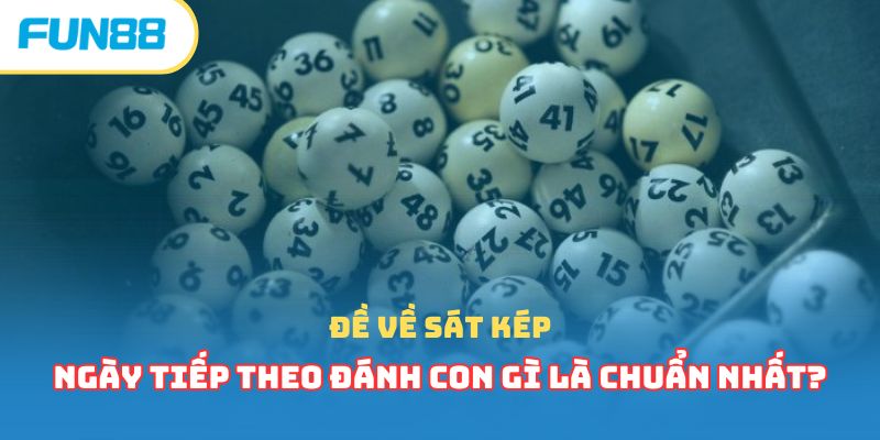 Đề về sát kép ngày tiếp theo đánh con gì là chuẩn nhất?