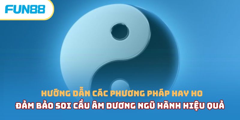 Hướng dẫn các phương pháp hay ho đảm bảo soi cầu âm dương ngũ hành hiệu quả