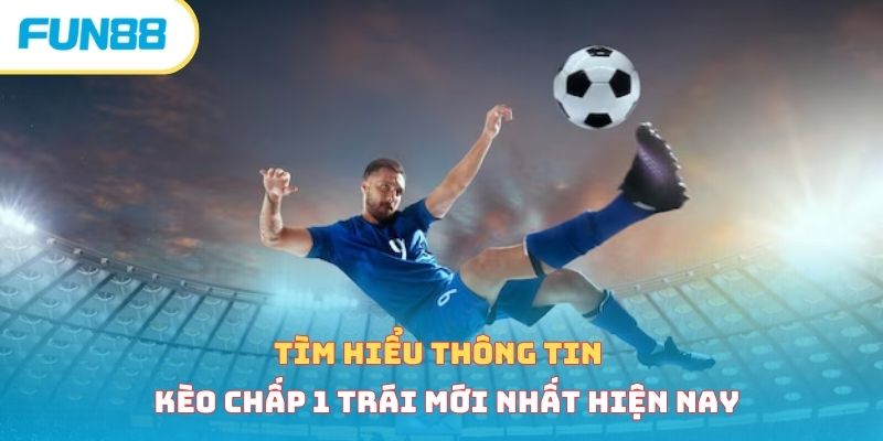 Tìm hiểu thông tin kèo chấp 1 trái mới nhất hiện nay 