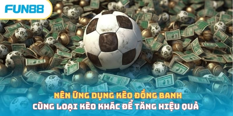 Nên ứng dụng kèo đồng banh cùng loại kèo khác để tăng hiệu quả 