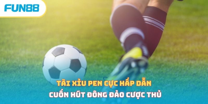 Tài xỉu pen cực hấp dẫn, cuốn hút đông đảo cược thủ 