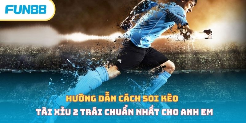 Hướng dẫn cách soi kèo tài xỉu 2 trái chuẩn nhất cho anh em 