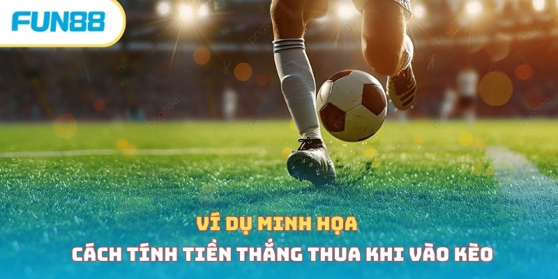 Ví dụ minh họa cách tính tiền thắng thua khi vào kèo 