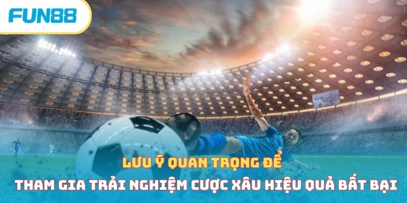 Lưu ý quan trọng để tham gia trải nghiệm cược xâu hiệu quả bất bại 