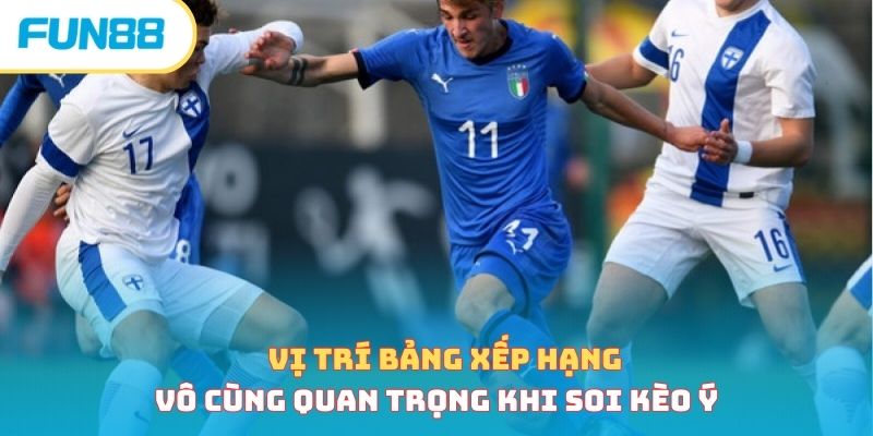 Vị trí bảng xếp hạng vô cùng quan trọng khi soi kèo Ý 