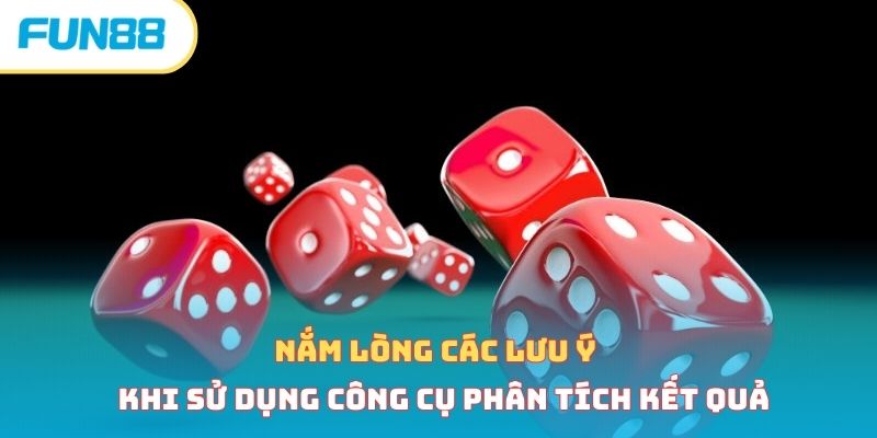 Nắm lòng các lưu ý khi sử dụng công cụ phân tích kết quả 