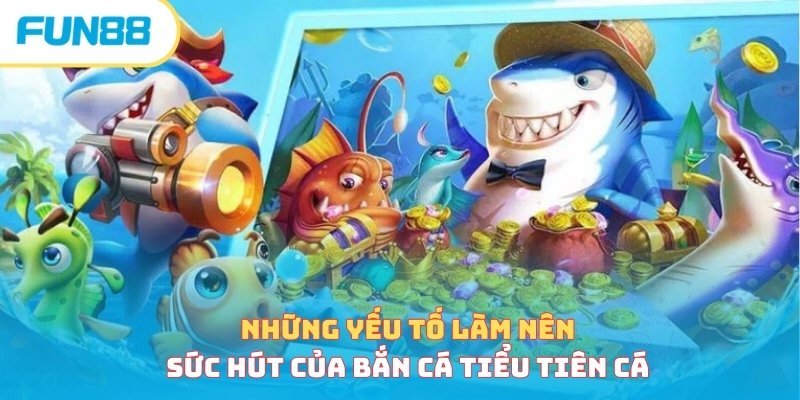 Những yếu tố làm nên sức hút của bắn cá Tiểu Tiên Cá