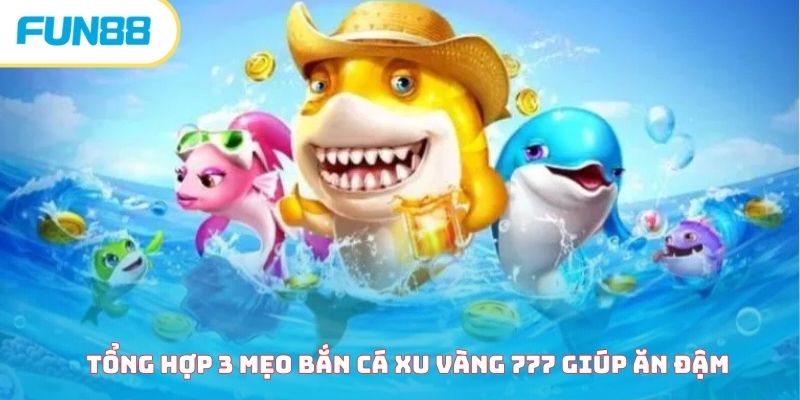 Bỏ túi 3 mẹo giúp chơi bắn cá xu vàng 777 siêu hiệu quả