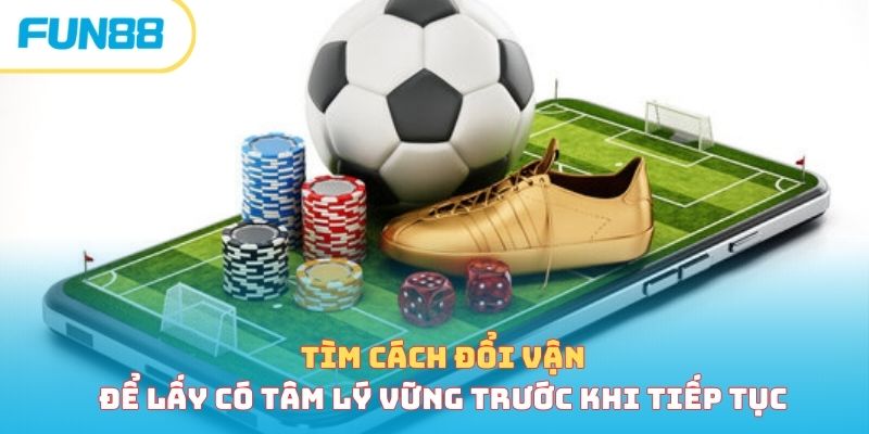 Tìm cách đổi vận để lấy có tâm lý vững trước khi tiếp tục
