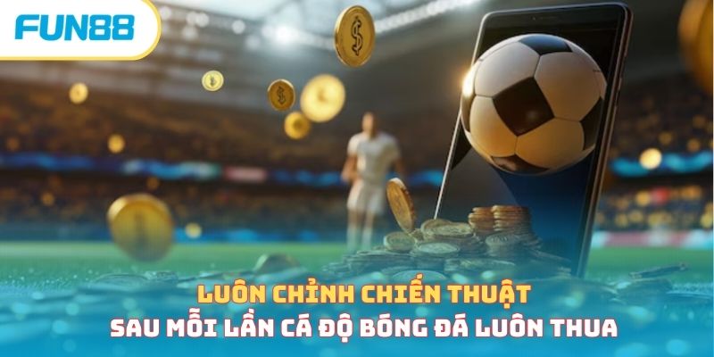 Luôn chỉnh chiến thuật sau mỗi lần cá độ bóng đá luôn thua