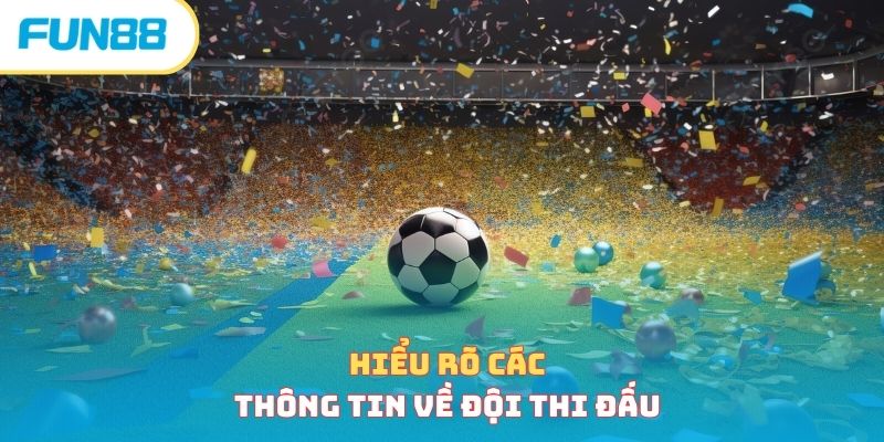 Hiểu rõ các thông tin về các đội thi đấu 