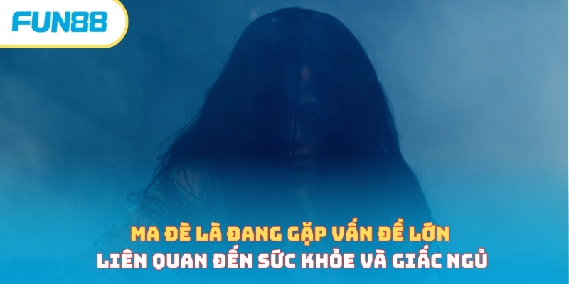 Ma đè là đang gặp vấn đề lớn liên quan đến sức khỏe và giấc ngủ