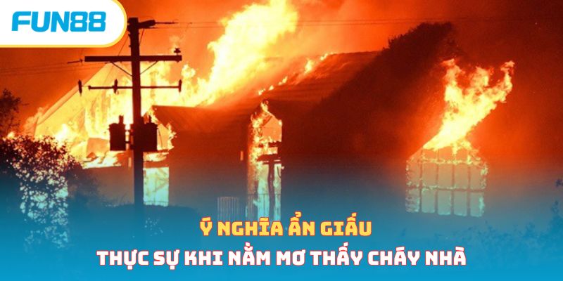 Ý nghĩa ẩn giấu thực sự khi nằm mơ thấy cháy nhà