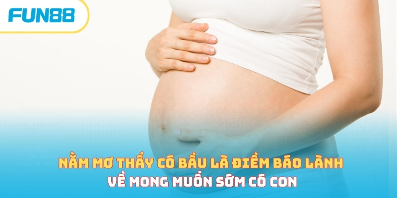 Nằm mơ thấy có bầu là điềm báo lành về mong muốn sớm có con