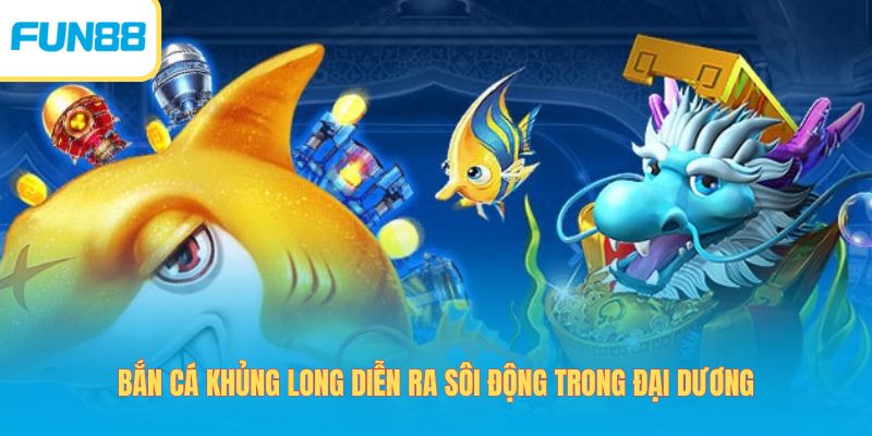 Bắn cá khủng long diễn ra sôi động trong đại dương